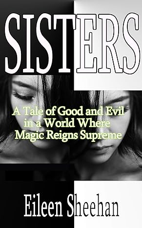 SISTERS: A Tale of Good and Evil in a World Where Magic Reigns Supreme (By Eileen Sheehan)